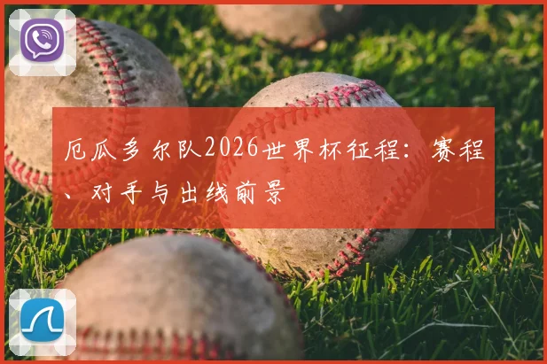 厄瓜多尔队2026世界杯征程:赛程、对手与出线前景