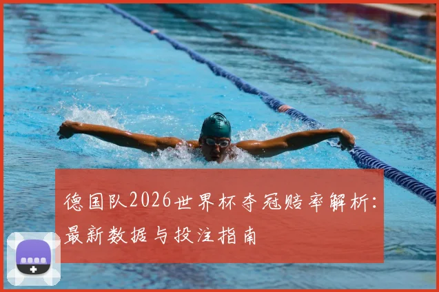 德国队2026世界杯夺冠赔率解析：最新数据与投注指南