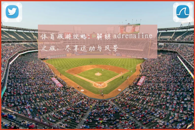 体育旅游攻略：解锁 adrenaline 之旅，尽享运动与风景