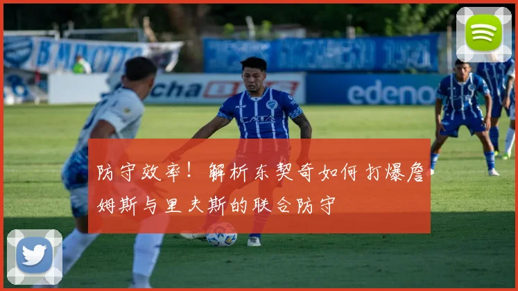 防守效率!解析东契奇如何打爆詹姆斯与里夫斯的联合防守