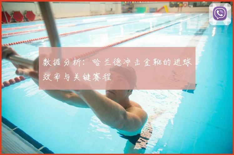 数据分析:哈兰德冲击金靴的进球效率与关键赛程