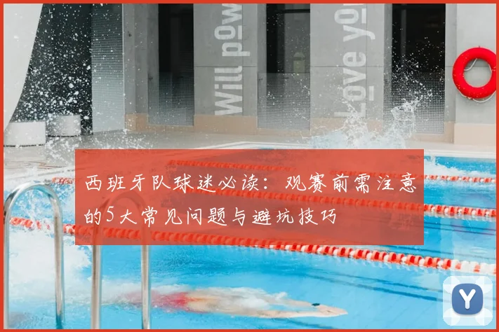 西班牙队球迷必读：观赛前需注意的5大常见问题与避坑技巧