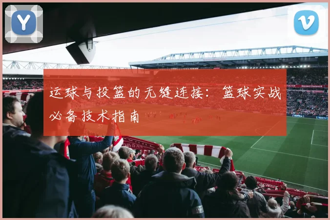 运球与投篮的无缝连接:篮球实战必备技术指南