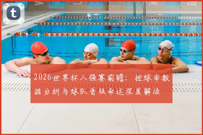 2026世界杯八强赛前瞻:控球率数据分析与球队晋级命运深度解读