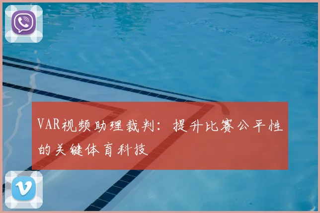VAR视频助理裁判:提升比赛公平性的关键体育科技