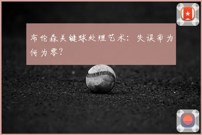 布伦森关键球处理艺术:失误率为何为零?
