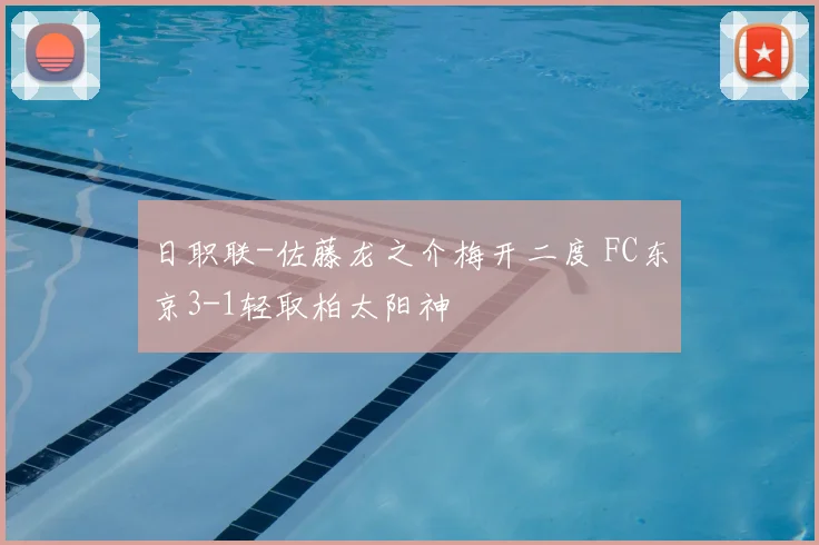 日职联-佐藤龙之介梅开二度 FC东京3-1轻取柏太阳神