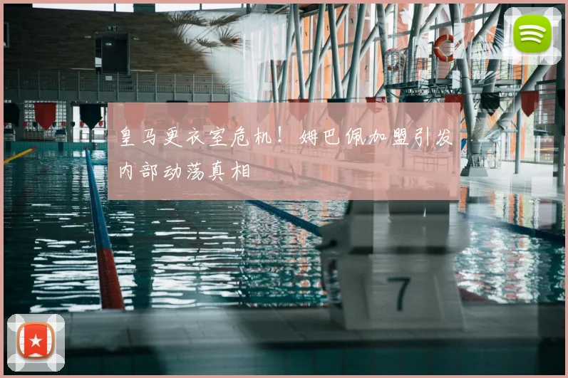 皇马更衣室危机!姆巴佩加盟引发内部动荡真相