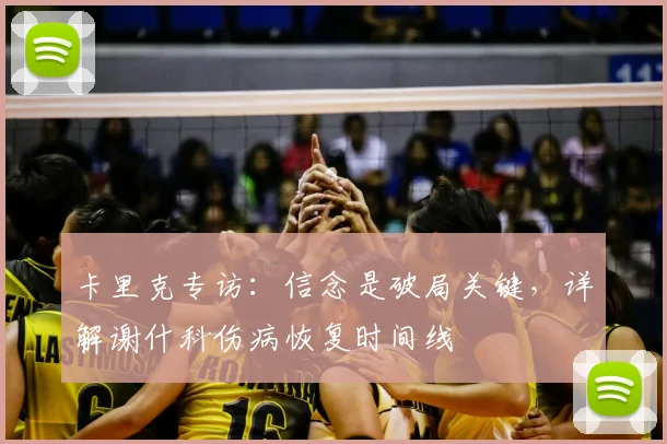 卡里克专访:信念是破局关键,详解谢什科伤病恢复时间线
