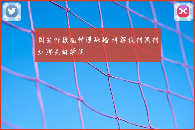 国安外援孔特遭踩踏 详解裁判漏判红牌关键瞬间